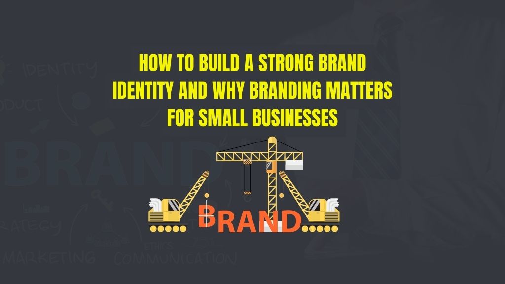 How To Build A Strong Brand Identity And Why Branding Matters For Small