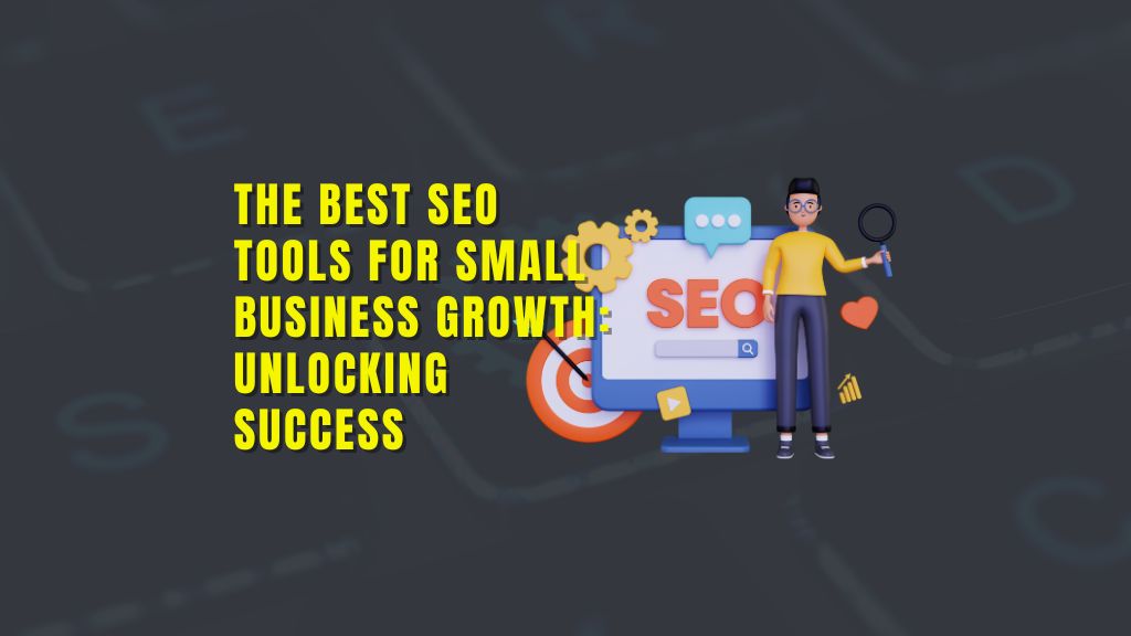 The Best SEO Tools for Small Business Growth Unlocking Success